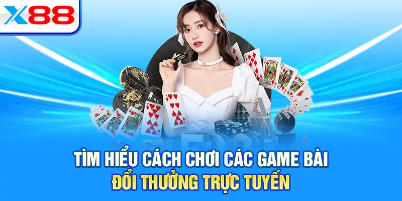 Tìm hiểu cách chơi các game bài đổi thưởng trực tuyến
